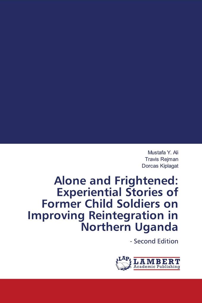 Alone and Frightened: Experiential Stories of Former Child Soldiers on Improving Reintegration in Northern Uganda