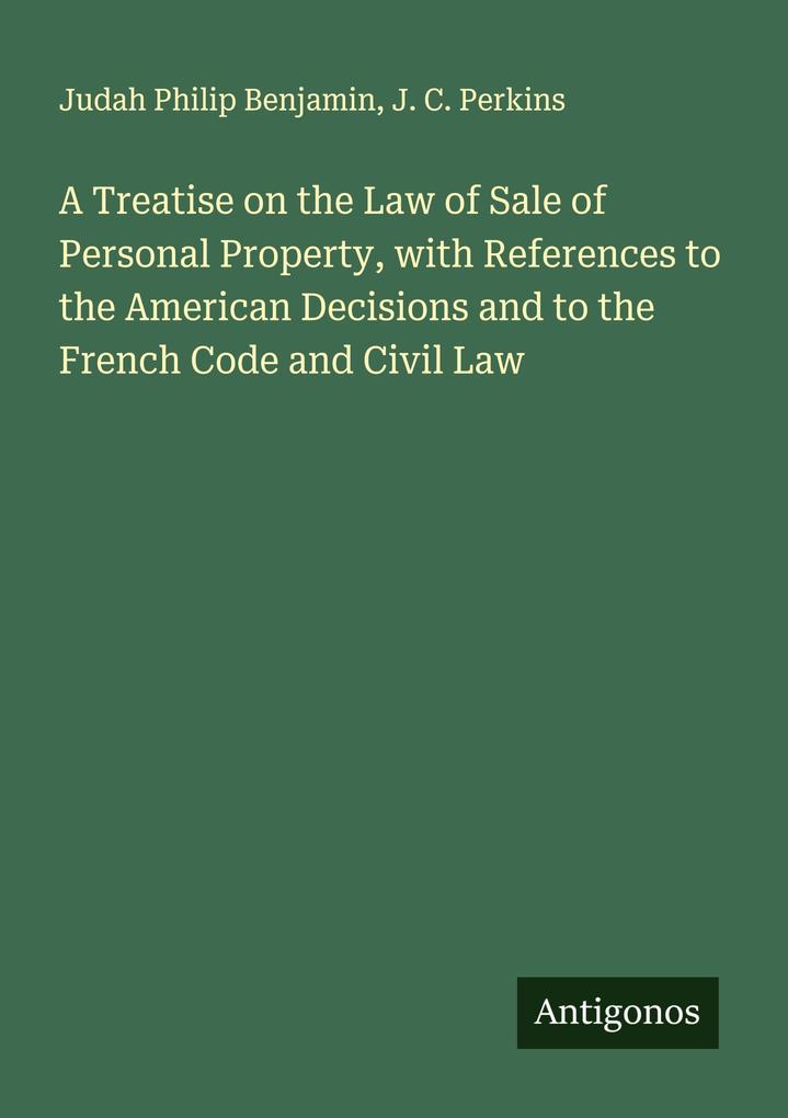 A Treatise on the Law of Sale of Personal Property with References to the American Decisions and to the French Code and Civil Law