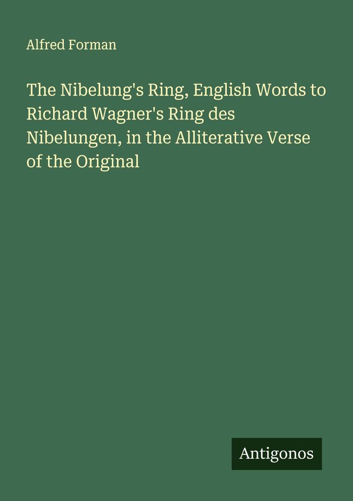 The Nibelung's Ring English Words to Richard Wagner's Ring des Nibelungen in the Alliterative Verse of the Original