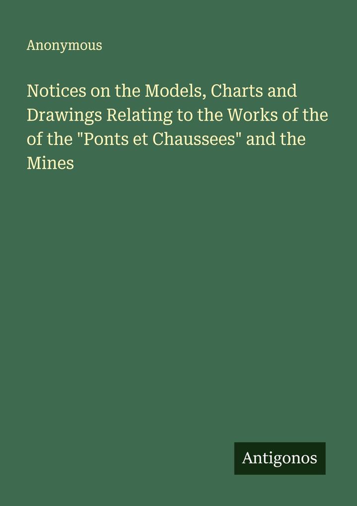 Notices on the Models Charts and Drawings Relating to the Works of the of the 'Ponts et Chaussees' and the Mines