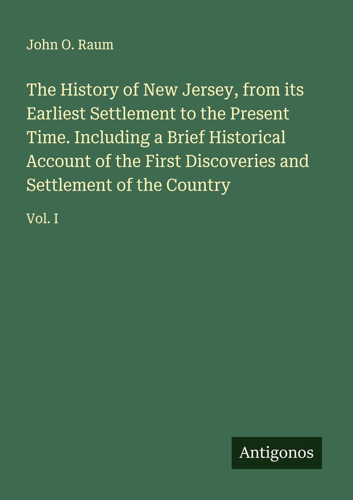 The History of New Jersey from its Earliest Settlement to the Present Time. Including a Brief Historical Account of the First Discoveries and Settlement of the Country