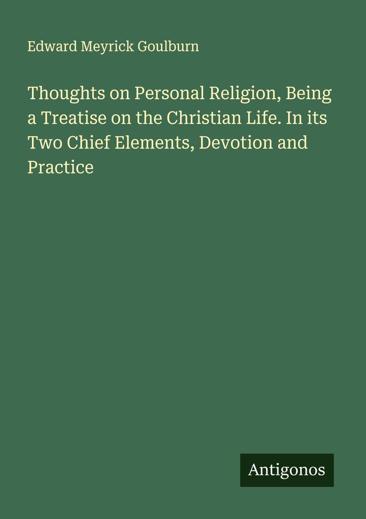 Thoughts on Personal Religion Being a Treatise on the Christian Life. In its Two Chief Elements Devotion and Practice
