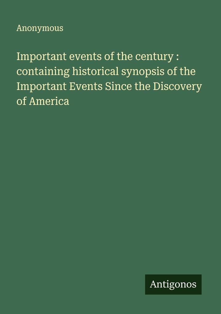 Important events of the century : containing historical synopsis of the Important Events Since the Discovery of America