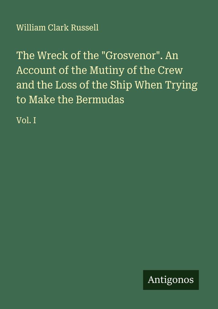 The Wreck of the 'Grosvenor'. An Account of the Mutiny of the Crew and the Loss of the Ship When Trying to Make the Bermudas