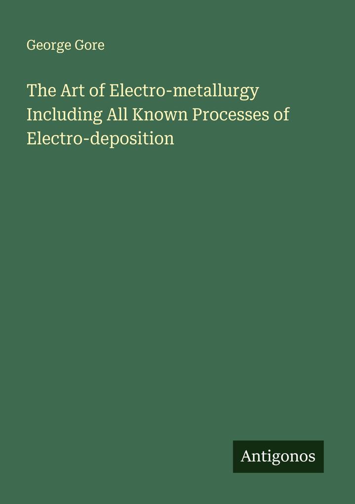 The Art of Electro-metallurgy Including All Known Processes of Electro-deposition