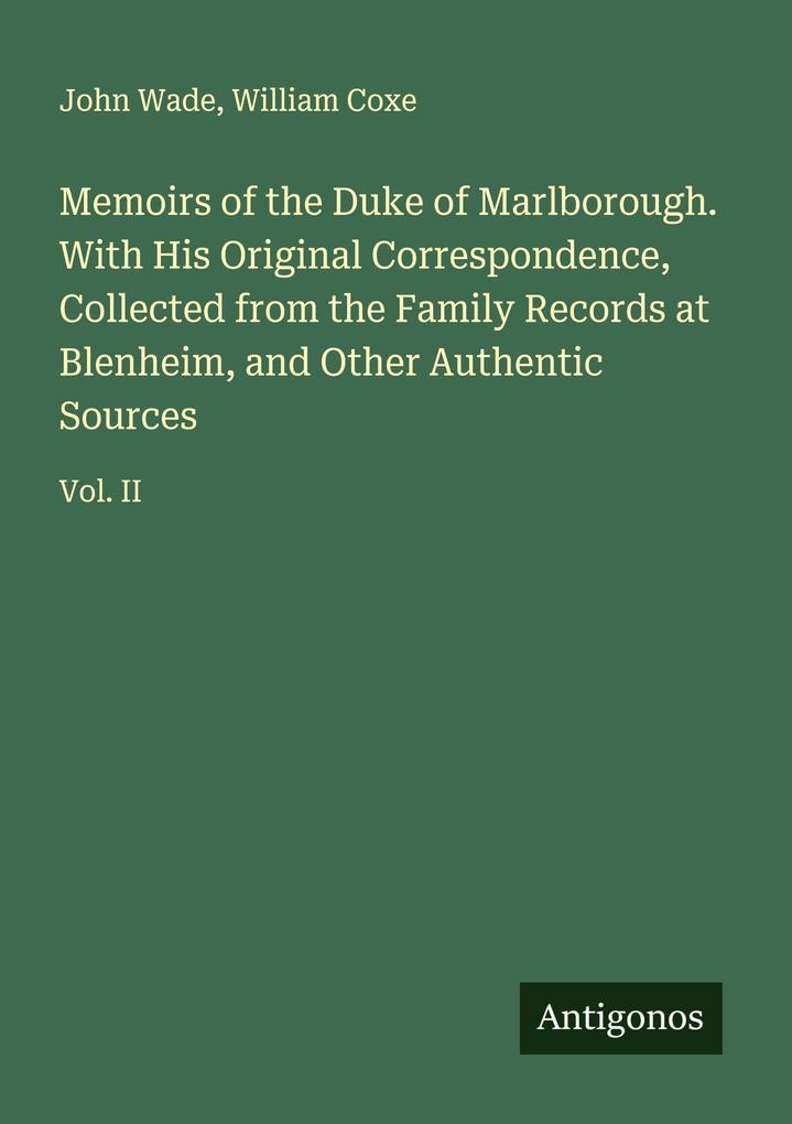 Memoirs of the Duke of Marlborough. With His Original Correspondence Collected from the Family Records at Blenheim and Other Authentic Sources