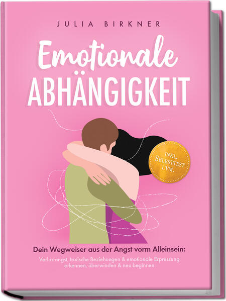 Emotionale Abhängigkeit - Dein Wegweiser aus der Angst vorm Alleinsein: Verlustangst toxische Beziehungen & emotionale Erpressung erkennen überwinden & neu beginnen - inkl. Selbsttest uvm.