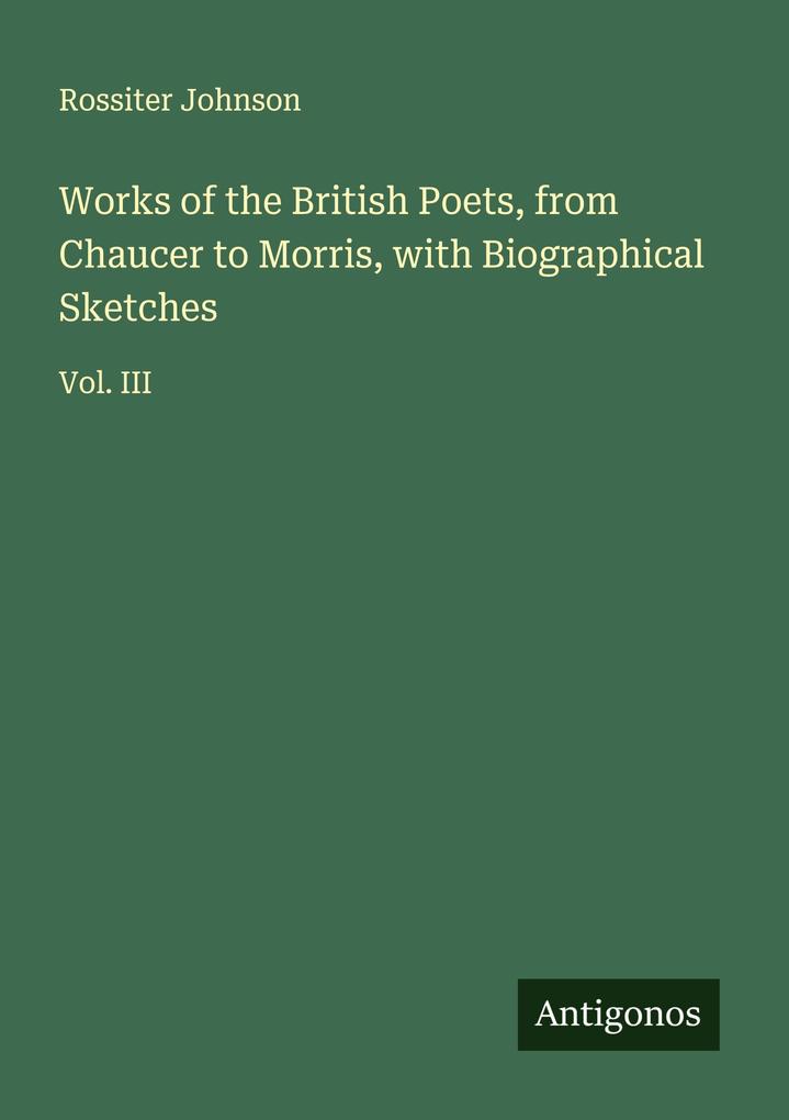 Works of the British Poets from Chaucer to Morris with Biographical Sketches