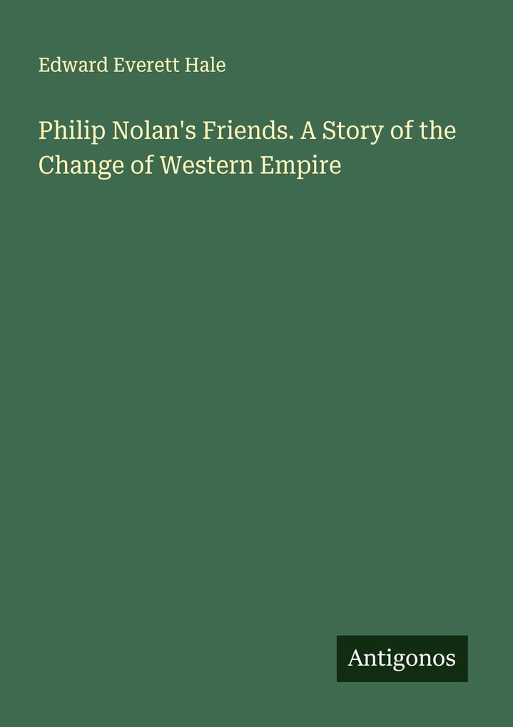 Philip Nolan's Friends. A Story of the Change of Western Empire