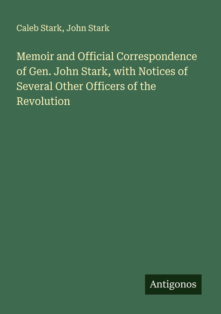 Memoir and Official Correspondence of Gen. John Stark with Notices of Several Other Officers of the Revolution