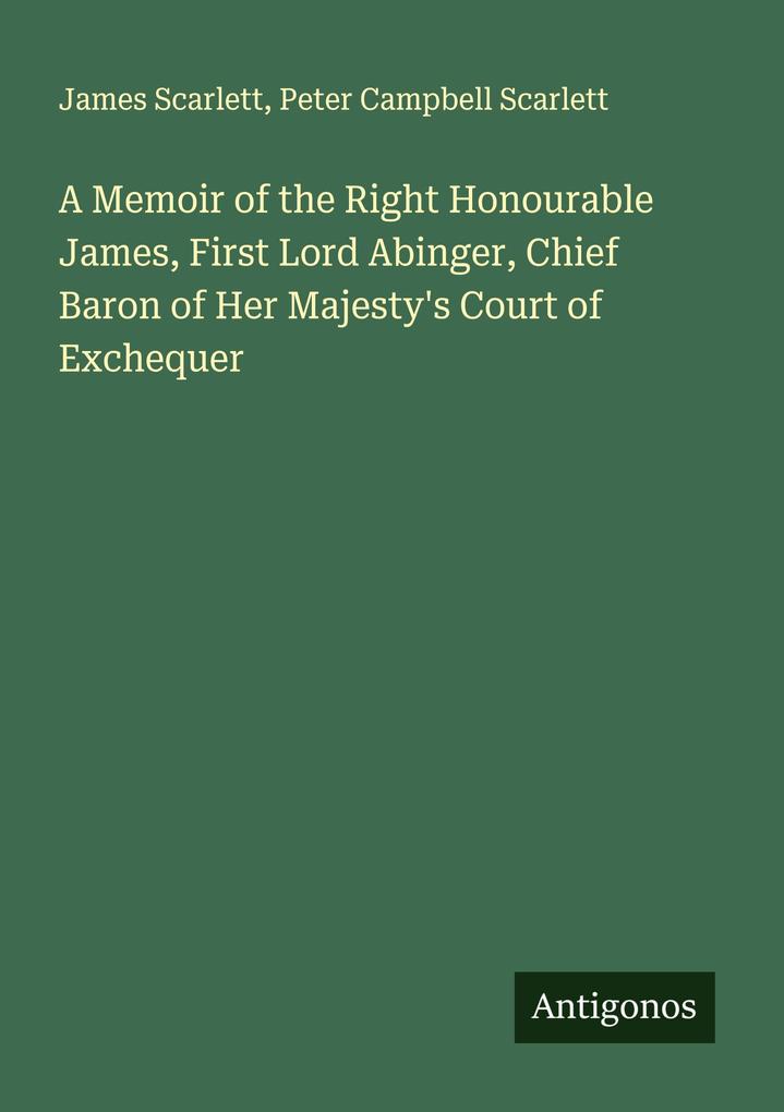 A Memoir of the Right Honourable James First Lord Abinger Chief Baron of Her Majesty's Court of Exchequer