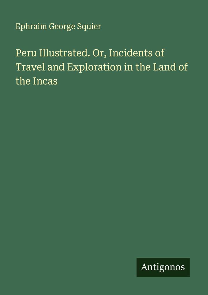 Peru Illustrated. Or Incidents of Travel and Exploration in the Land of the Incas