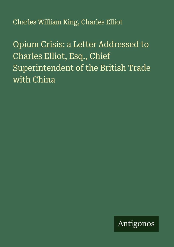 Opium Crisis: a Letter Addressed to Charles Elliot Esq. Chief Superintendent of the British Trade with China