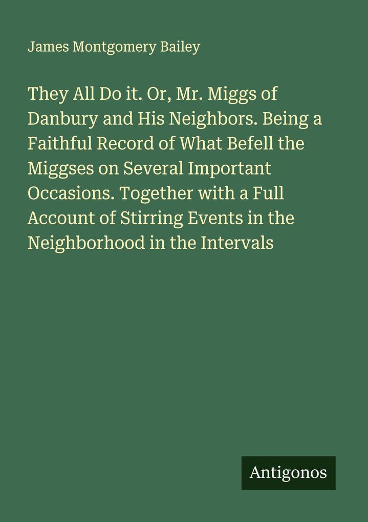 They All Do it. Or Mr. Miggs of Danbury and His Neighbors. Being a Faithful Record of What Befell the Miggses on Several Important Occasions. Together with a Full Account of Stirring Events in the Neighborhood in the Intervals