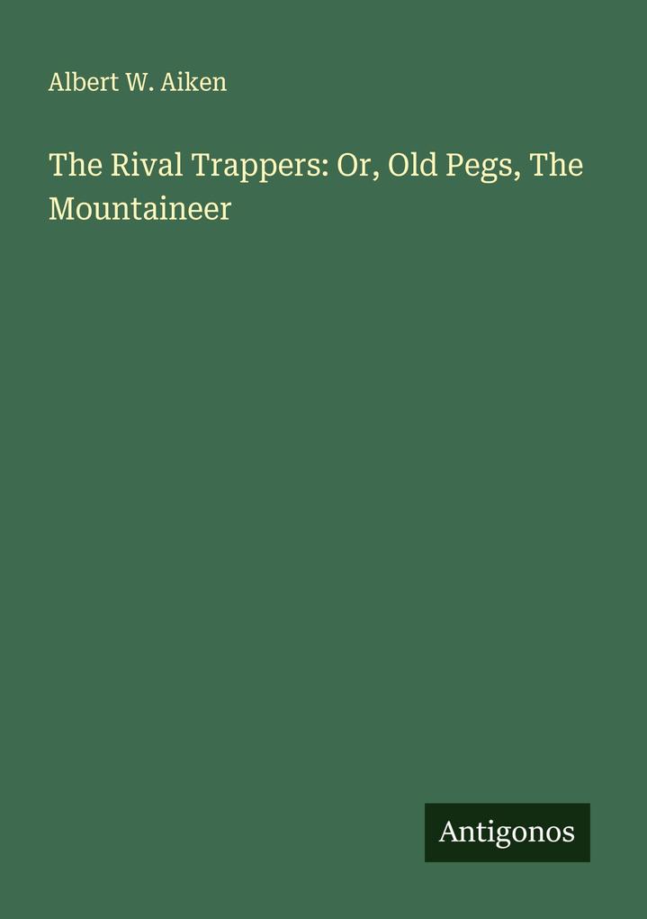 The Rival Trappers: Or Old Pegs The Mountaineer