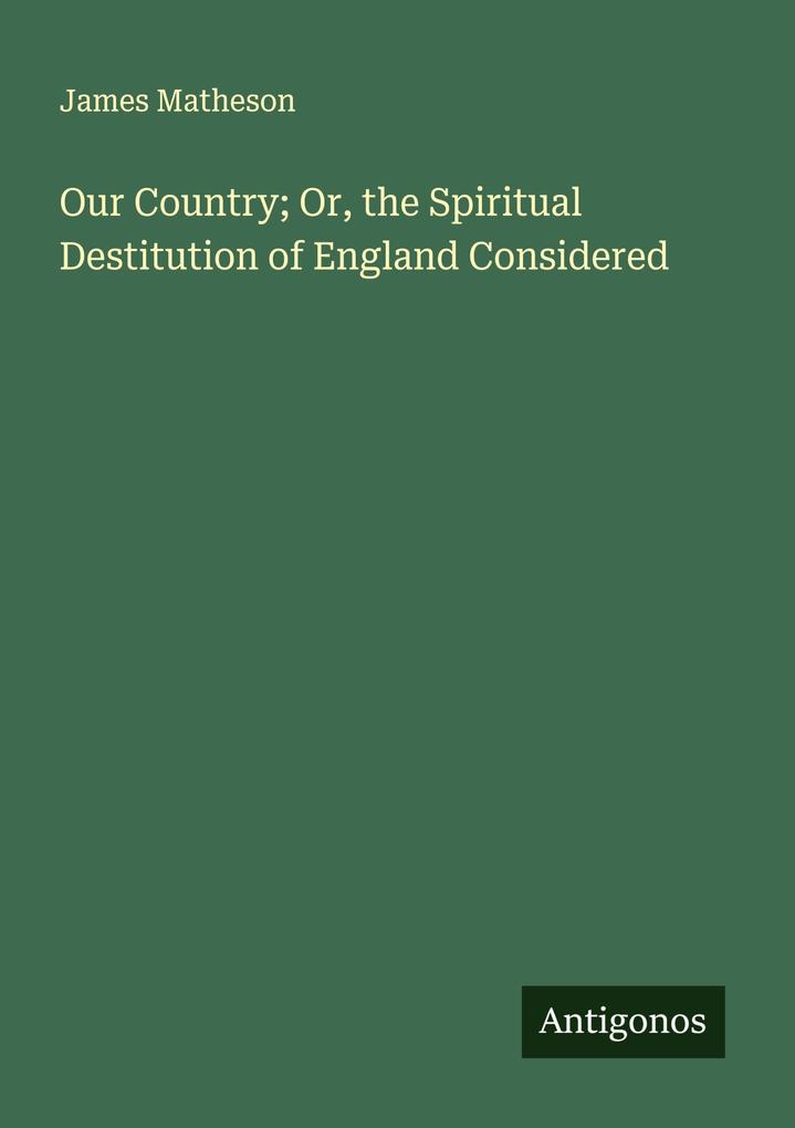 Our Country; Or the Spiritual Destitution of England Considered