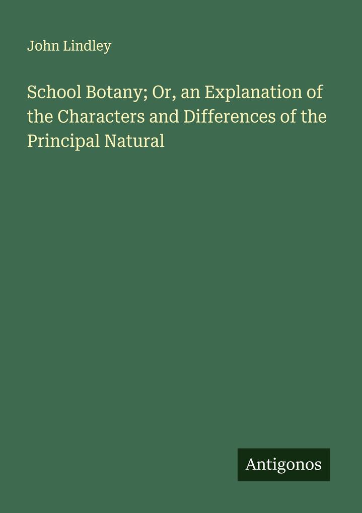 School Botany; Or an Explanation of the Characters and Differences of the Principal Natural