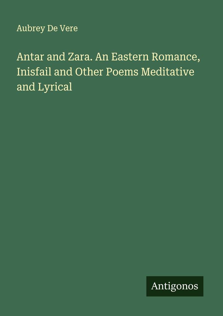 Antar and Zara. An Eastern Romance Inisfail and Other Poems Meditative and Lyrical