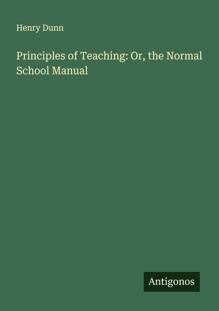 Principles of Teaching: Or the Normal School Manual