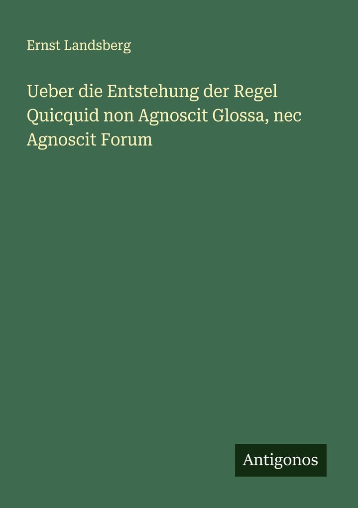 Ueber die Entstehung der Regel Quicquid non Agnoscit Glossa nec Agnoscit Forum