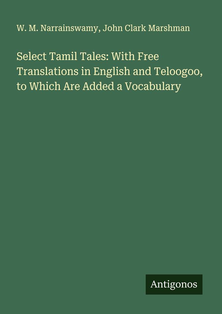 Select Tamil Tales: With Free Translations in English and Teloogoo to Which Are Added a Vocabulary