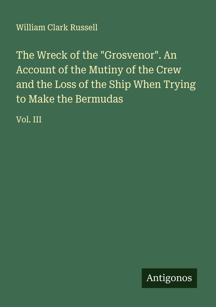 The Wreck of the 'Grosvenor'. An Account of the Mutiny of the Crew and the Loss of the Ship When Trying to Make the Bermudas