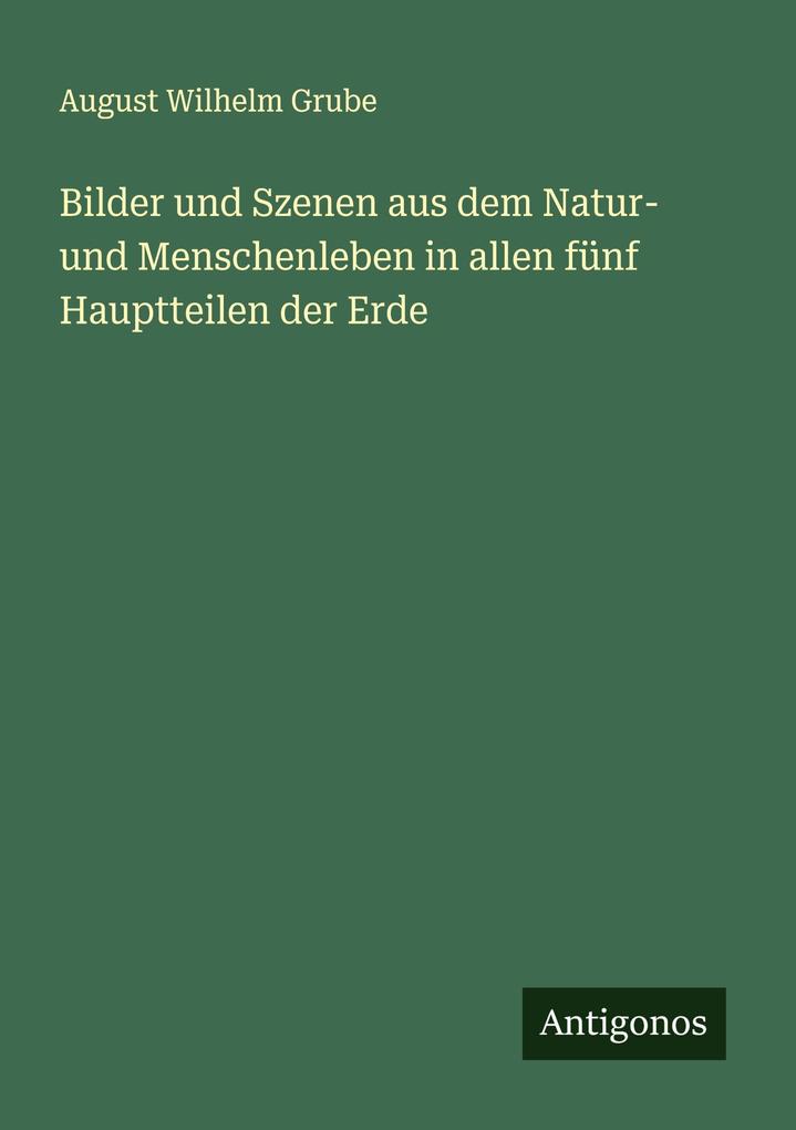 Bilder und Szenen aus dem Natur- und Menschenleben in allen fünf Hauptteilen der Erde