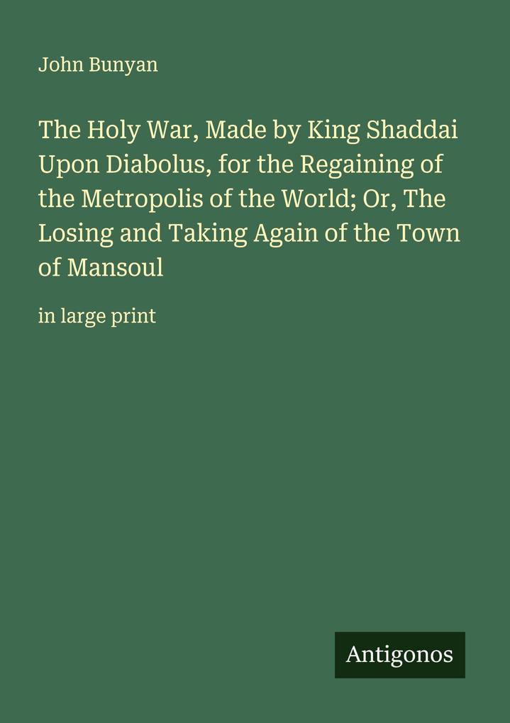 The Holy War Made by King Shaddai Upon Diabolus for the Regaining of the Metropolis of the World; Or The Losing and Taking Again of the Town of Mansoul