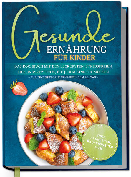 Gesunde Ernährung für Kinder: Das Kochbuch mit den leckersten stressfreien Lieblingsrezepten die jedem Kind schmecken - für eine optimale Ernährung im Alltag - inkl. Frühstück Pausensnacks uvm.
