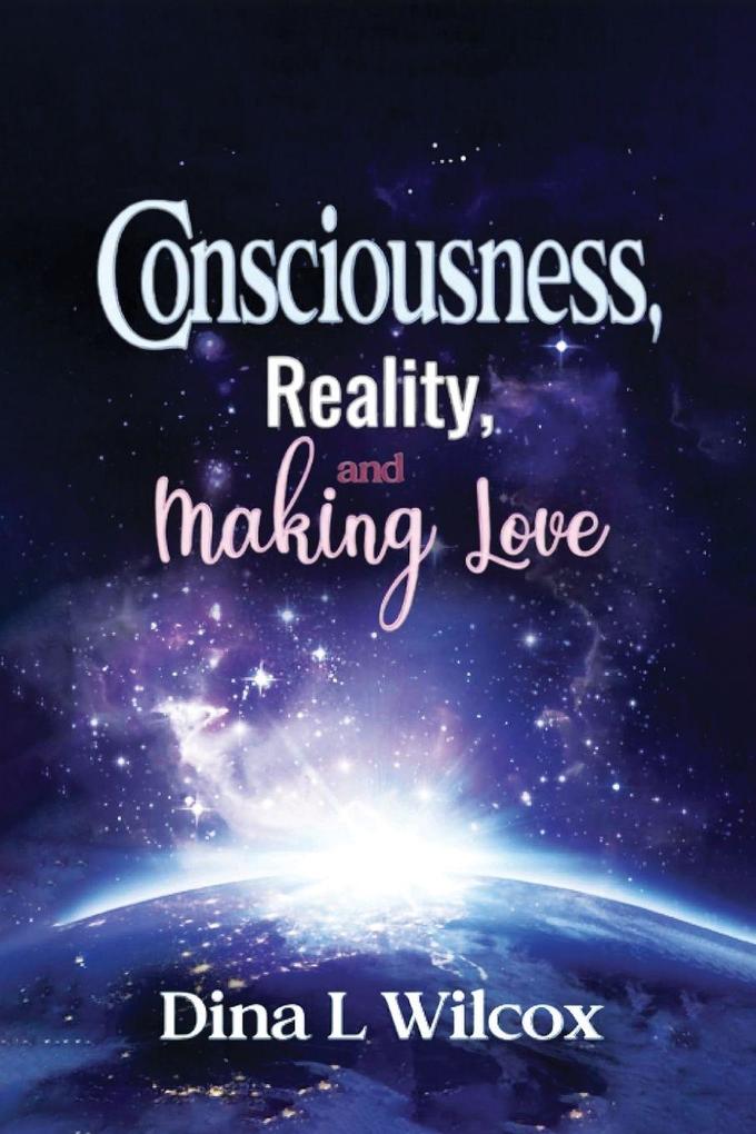 CONSCIOUSNESS REALITY and MAKING LOVE
