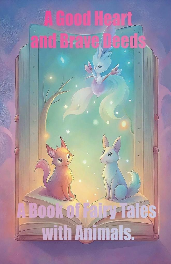 A Good Heart and Brave Deeds A Book of Fairy Tales with Animals.