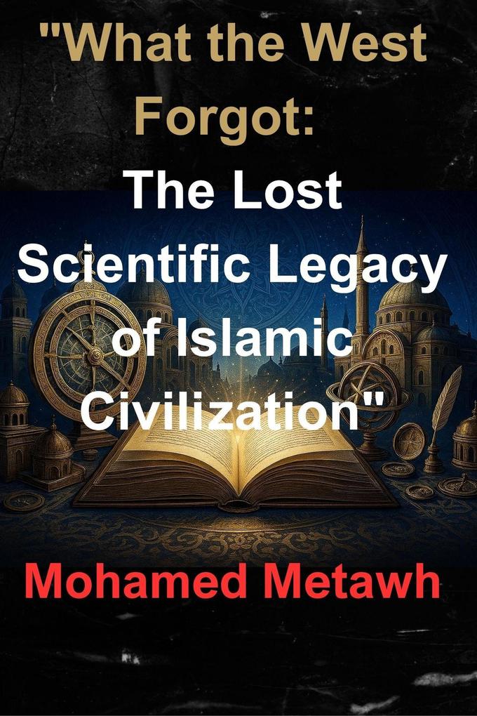 'What the West Forgot: The Lost Scientific Legacy of Islamic Civilization'
