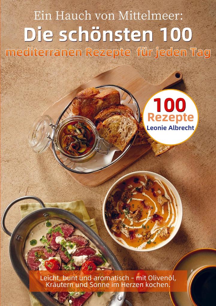 Ein Hauch von Mittelmeer: Die schönsten 100 mediterranen Rezepte für jeden Tag