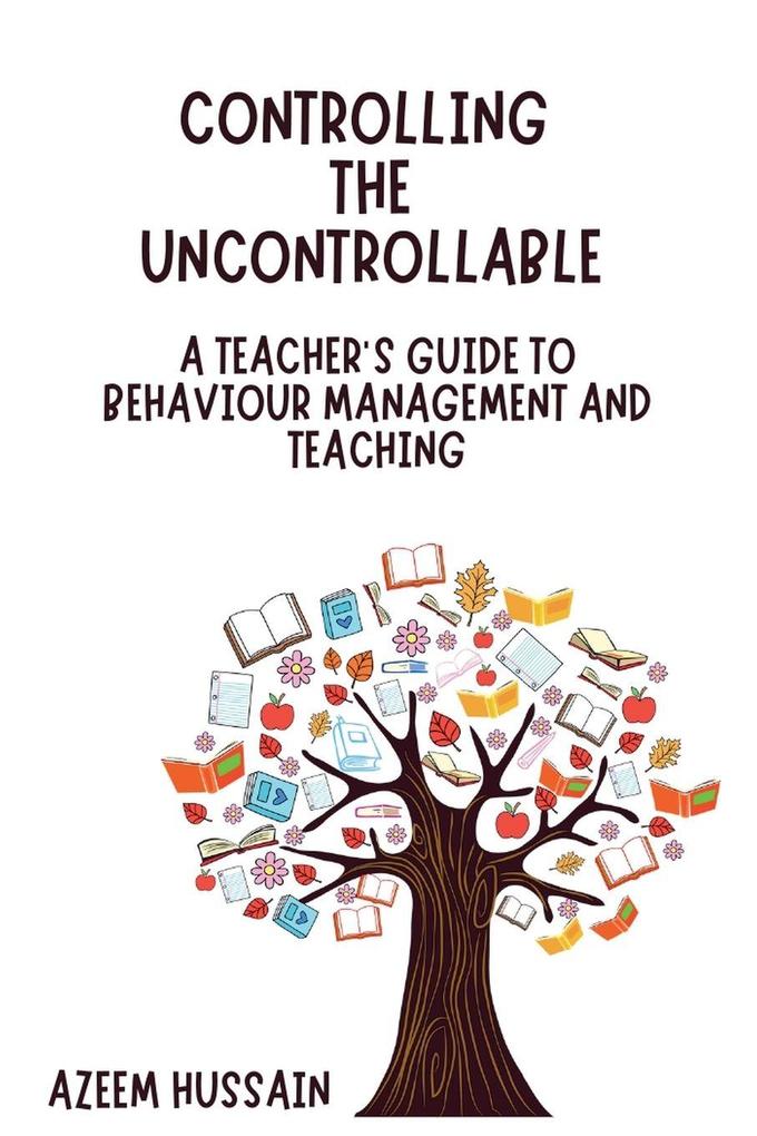 Controlling The Uncontrollable A Teacher's Guide to Behaviour Management and Teaching