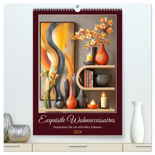 Exquisite Wohnaccessoires. Inspiration für ein stilvolles Zuhause (hochwertiger Premium Wandkalender 2026 DIN A2 hoch) Kunstdruck in Hochglanz