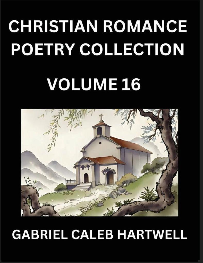 Christian Romance Poetry Collection (Part 16)- Love's Divine Hymn the Beloved's Song Verses of Faith and Passion Anthology of Eternal Embrace and Sacred Whispers Poems of Love and Devotion