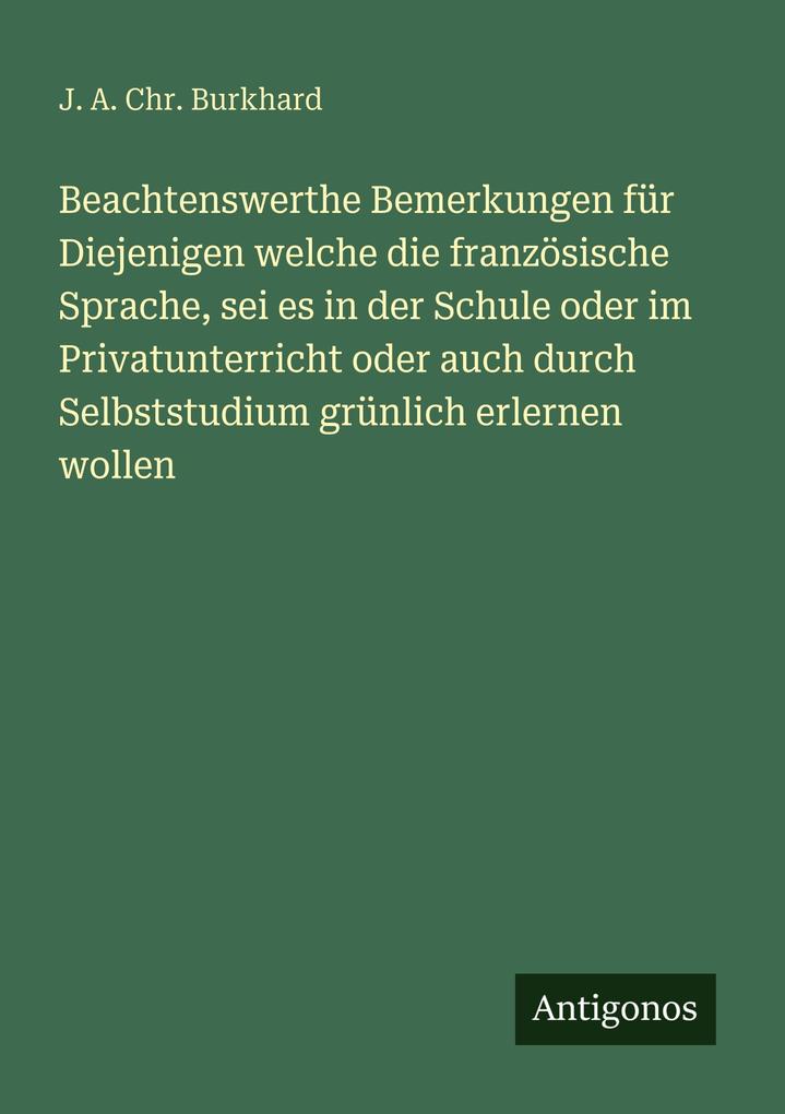Beachtenswerthe Bemerkungen für Diejenigen welche die französische Sprache sei es in der Schule oder im Privatunterricht oder auch durch Selbststudium grünlich erlernen wollen