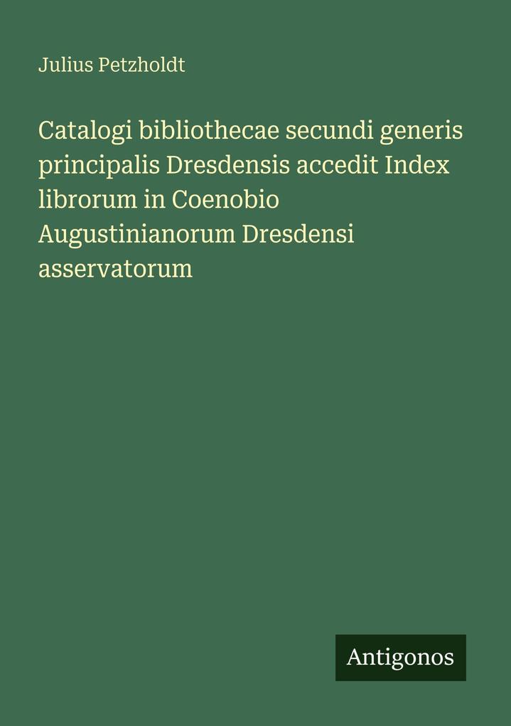 Catalogi bibliothecae secundi generis principalis Dresdensis accedit Index librorum in Coenobio Augustinianorum Dresdensi asservatorum