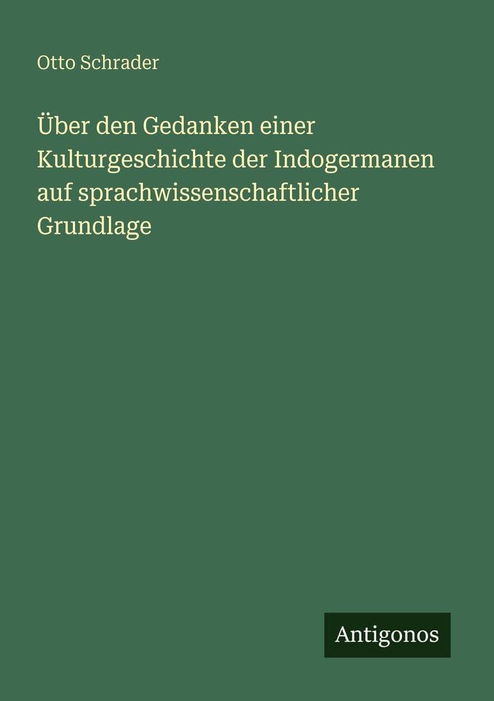Über den Gedanken einer Kulturgeschichte der Indogermanen auf sprachwissenschaftlicher Grundlage