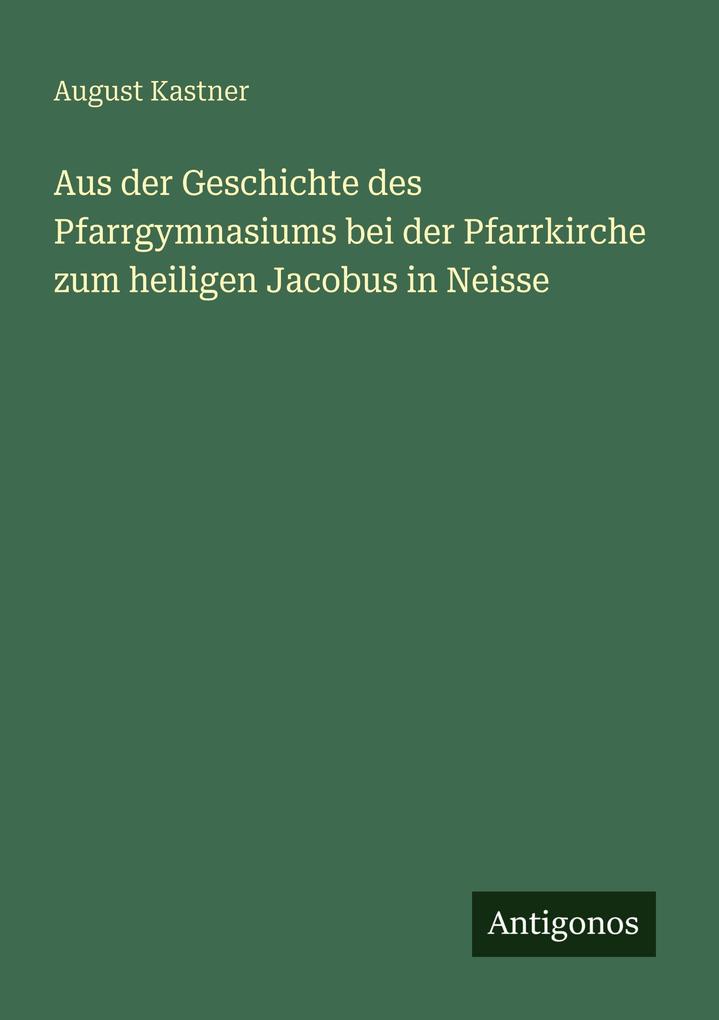 Aus der Geschichte des Pfarrgymnasiums bei der Pfarrkirche zum heiligen Jacobus in Neisse