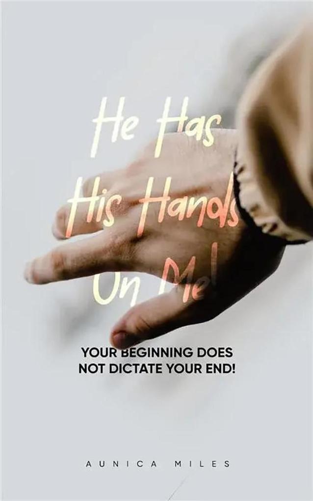 He Has His Hands on Me: Your Beginning Does Not Dictate Your End