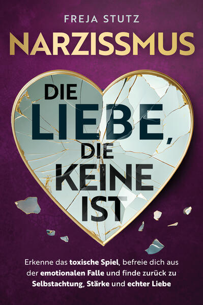 Narzissmus - die Liebe die keine ist: Erkenne das toxische Spiel befreie dich aus der emotionalen Falle und finde zurück zu Selbstachtung Stärke und echter Liebe