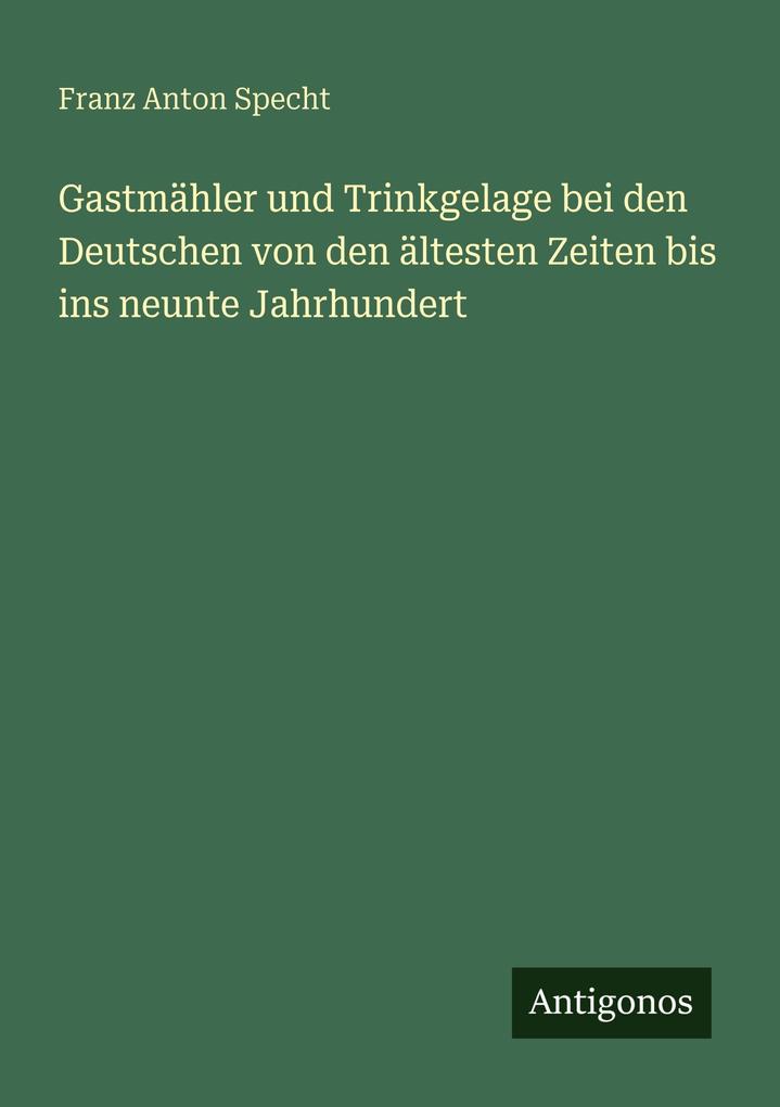Gastmähler und Trinkgelage bei den Deutschen von den ältesten Zeiten bis ins neunte Jahrhundert