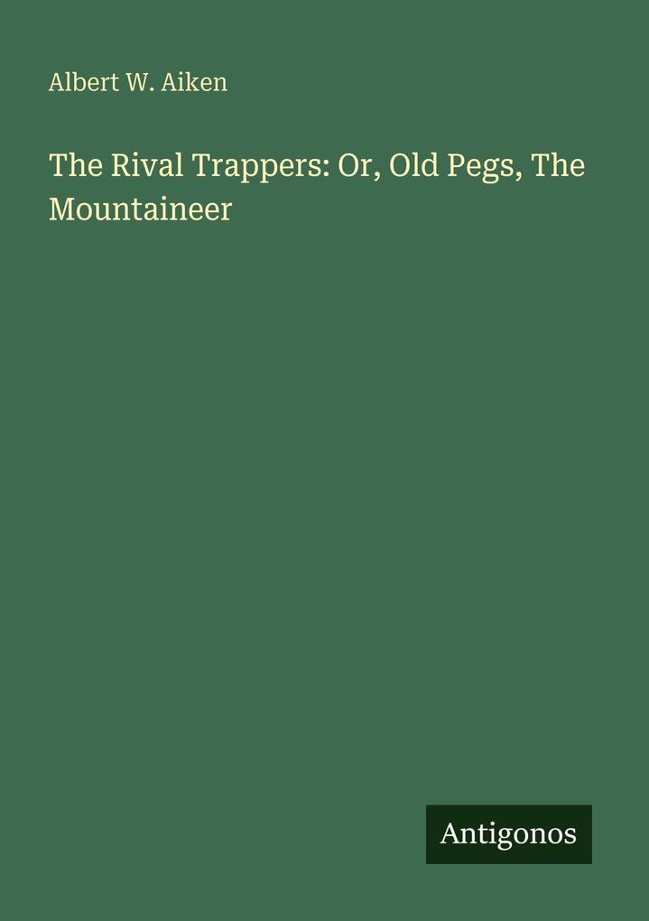 The Rival Trappers: Or Old Pegs The Mountaineer