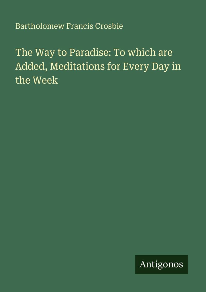 The Way to Paradise: To which are Added Meditations for Every Day in the Week