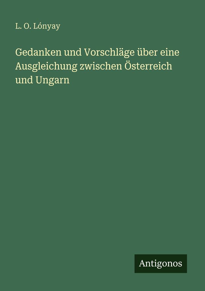 Gedanken und Vorschläge über eine Ausgleichung zwischen Österreich und Ungarn