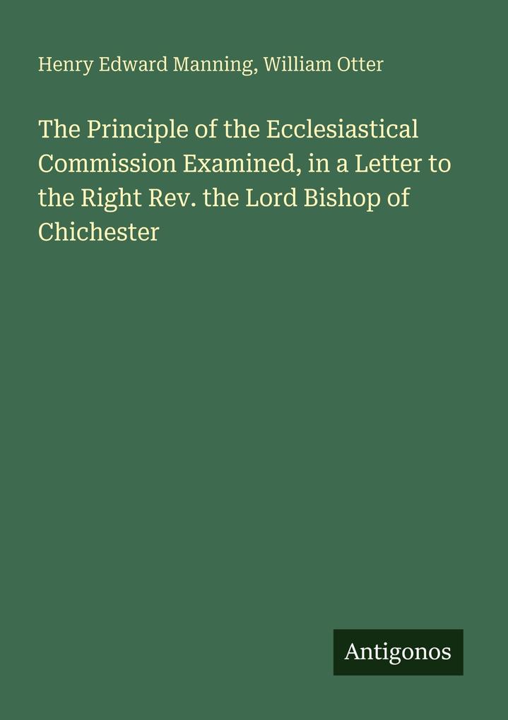 The Principle of the Ecclesiastical Commission Examined in a Letter to the Right Rev. the Lord Bishop of Chichester