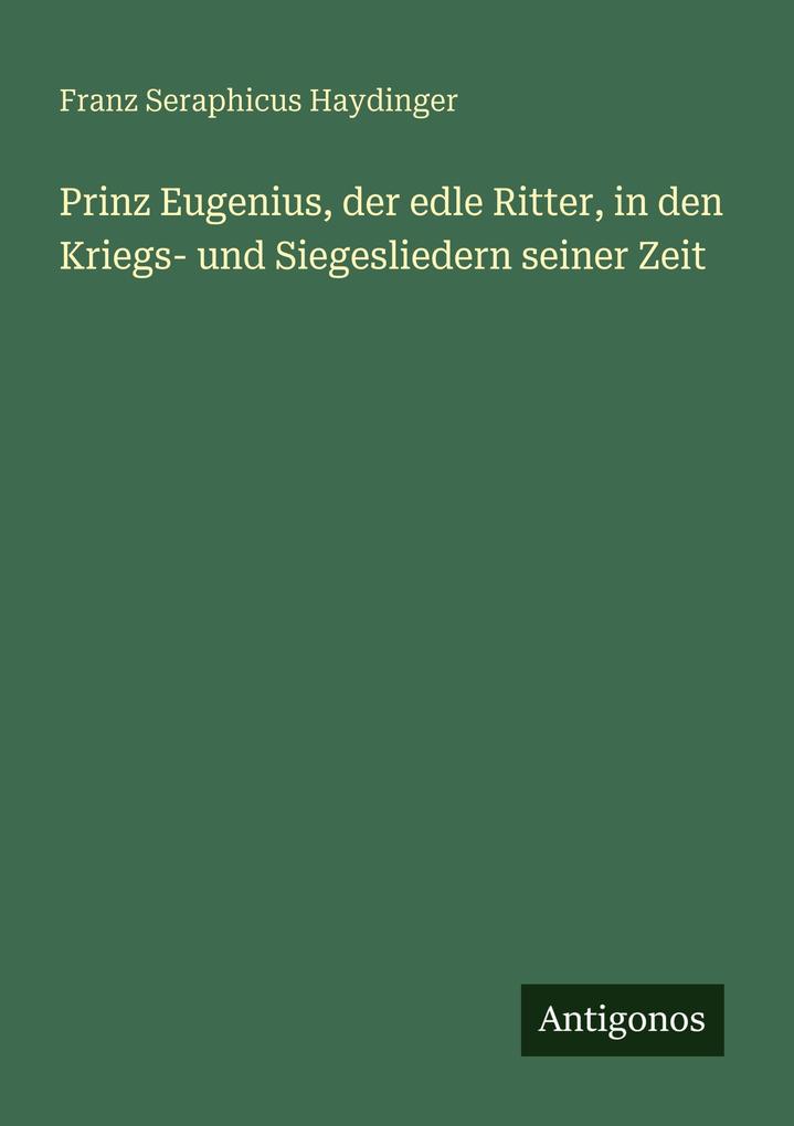 Prinz Eugenius der edle Ritter in den Kriegs- und Siegesliedern seiner Zeit