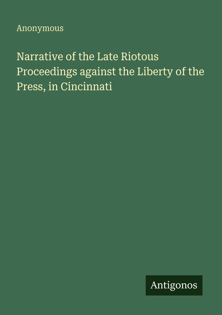 Narrative of the Late Riotous Proceedings against the Liberty of the Press in Cincinnati