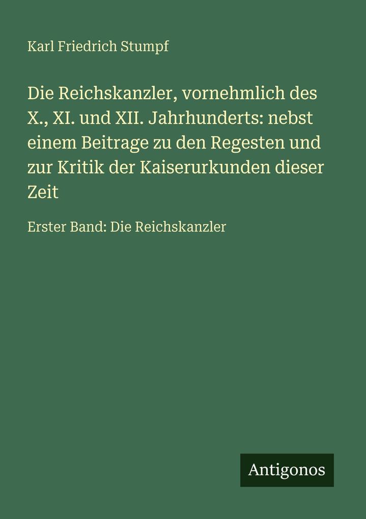 Die Reichskanzler vornehmlich des X. XI. und XII. Jahrhunderts: nebst einem Beitrage zu den Regesten und zur Kritik der Kaiserurkunden dieser Zeit